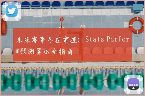 未来赛事尽在掌握:Stats Perform预测算法全指南
