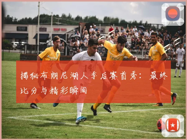 揭秘布朗尼湖人季后赛首秀：最终比分与精彩瞬间