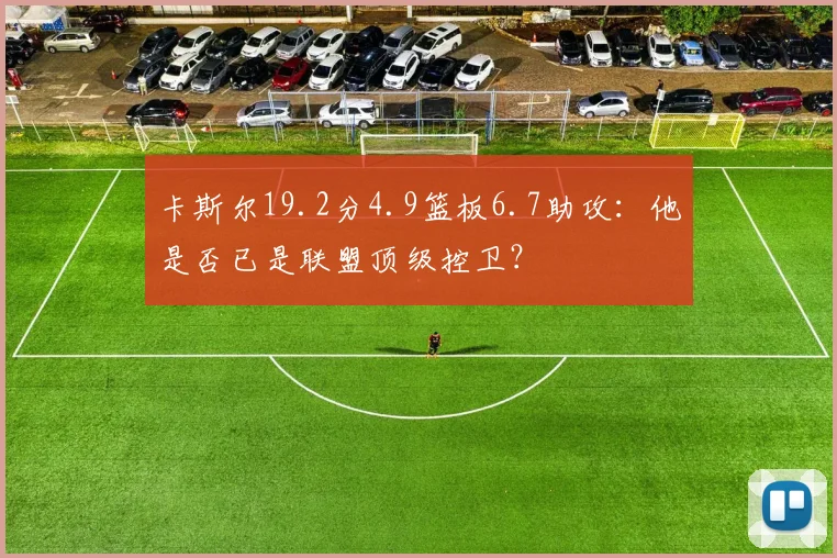 卡斯尔19.2分4.9篮板6.7助攻：他是否已是联盟顶级控卫？