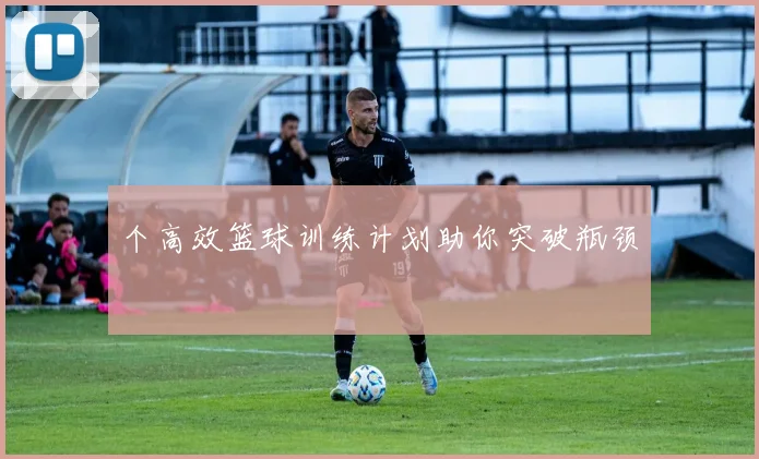 个高效篮球训练计划助你突破瓶颈