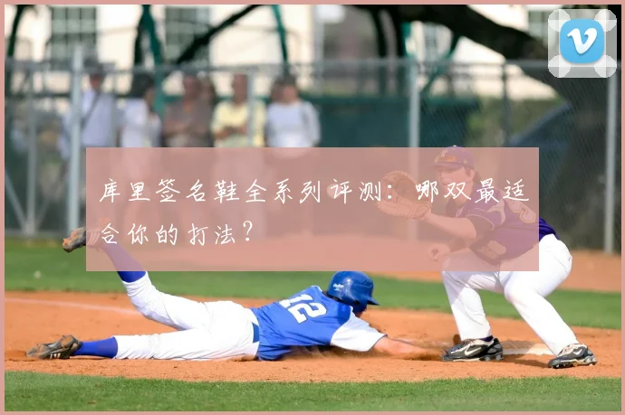 库里签名鞋全系列评测:哪双最适合你的打法?