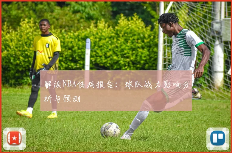 解读NBA伤病报告：球队战力影响分析与预测