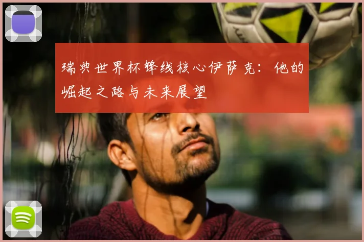 瑞典世界杯锋线核心伊萨克：他的崛起之路与未来展望