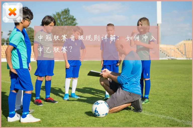 中冠联赛晋级规则详解:如何冲入中乙联赛?