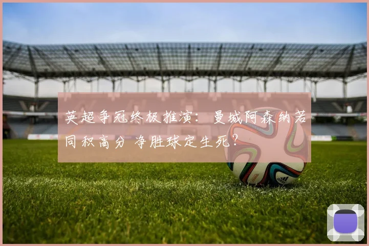 英超争冠终极推演:曼城阿森纳若同积高分 净胜球定生死?