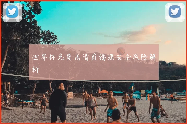 世界杯免费高清直播源安全风险解析