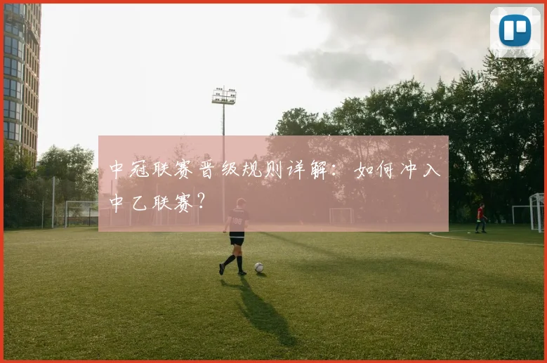 中冠联赛晋级规则详解：如何冲入中乙联赛？